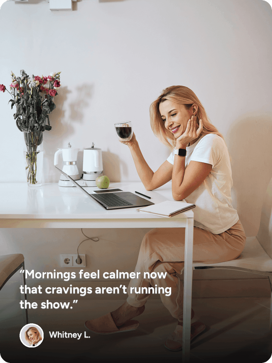 Patient testimonial from Whitney L.: “Mornings feel calmer now that cravings aren't running the show.”